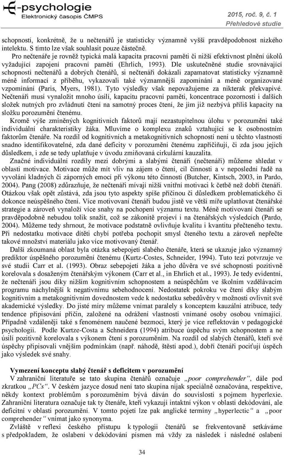 Dle uskutečněné studie srovnávající schopnosti nečtenářů a dobrých čtenářů, si nečtenáři dokázali zapamatovat statisticky významně méně informací z příběhu, vykazovali také významnější zapomínání a