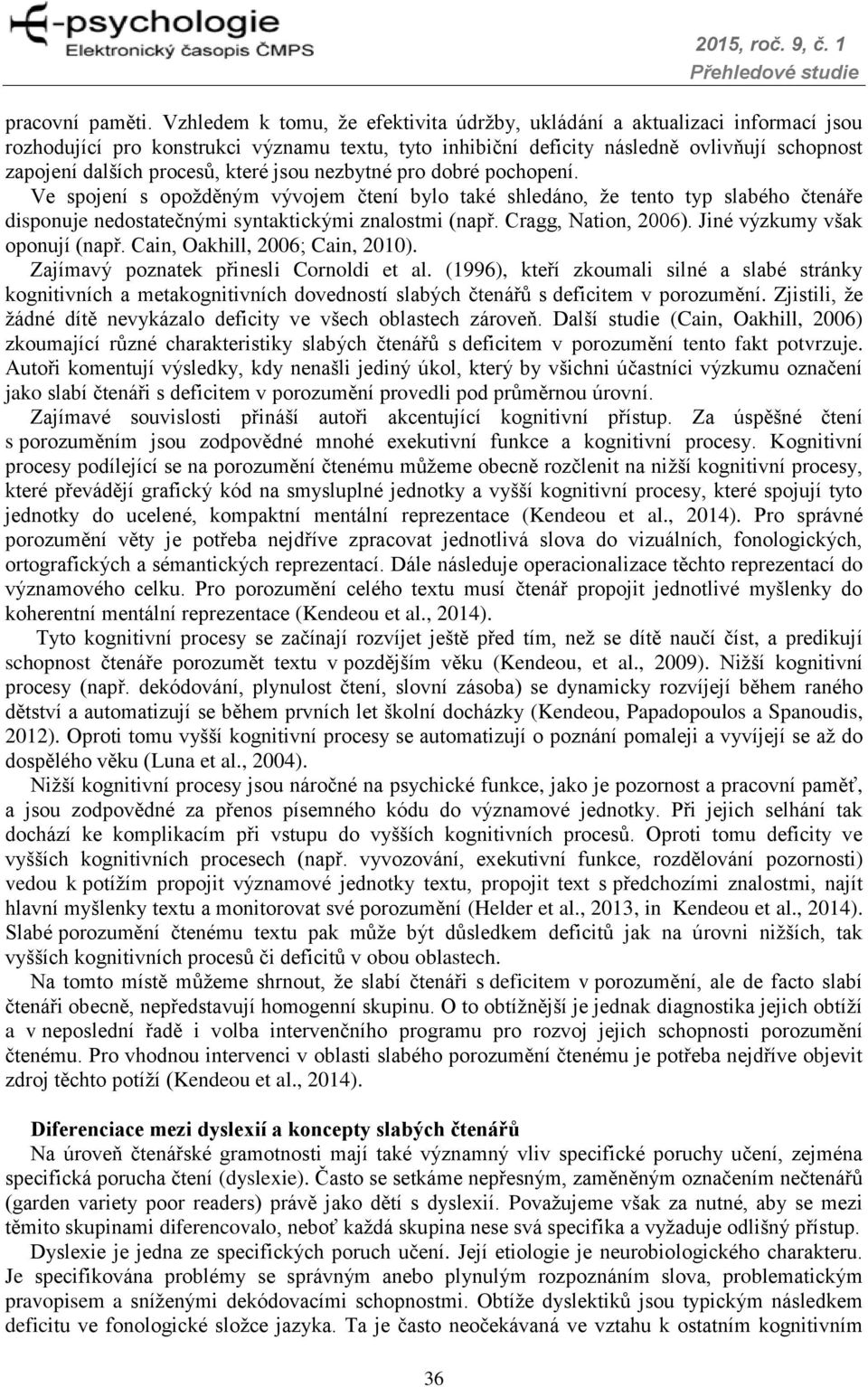 které jsou nezbytné pro dobré pochopení. Ve spojení s opožděným vývojem čtení bylo také shledáno, že tento typ slabého čtenáře disponuje nedostatečnými syntaktickými znalostmi (např.