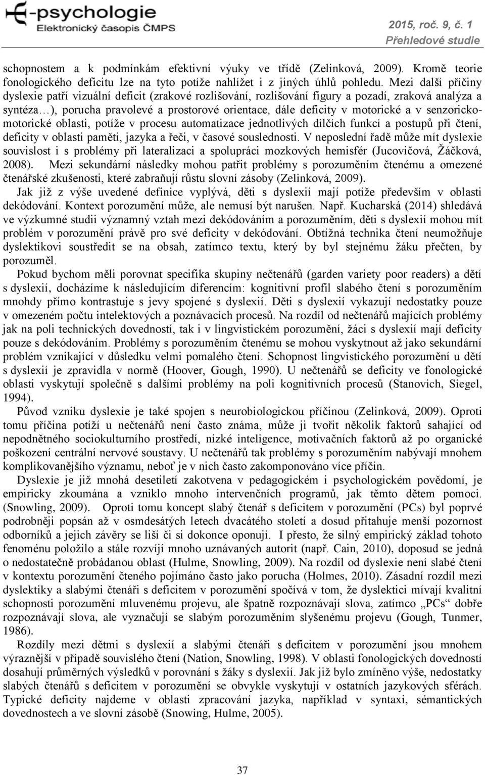 a v senzorickomotorické oblasti, potíže v procesu automatizace jednotlivých dílčích funkcí a postupů při čtení, deficity v oblasti paměti, jazyka a řeči, v časové souslednosti.