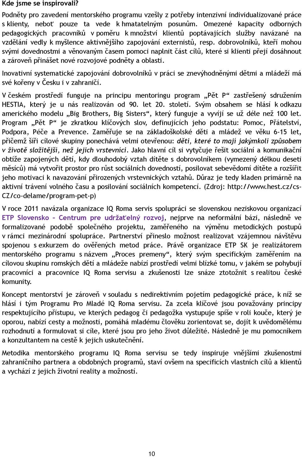 dobrovolníků, kteří mohou svými dovednostmi a věnovaným časem pomoci naplnit část cílů, které si klienti přejí dosáhnout a zároveň přinášet nové rozvojové podněty a oblasti.