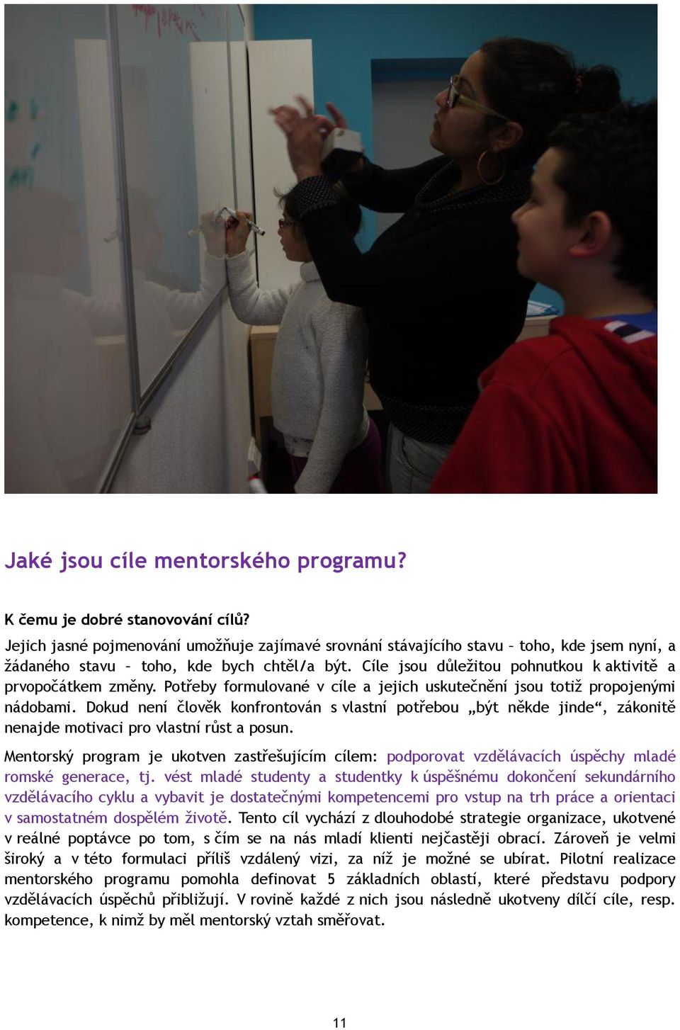 Potřeby formulované v cíle a jejich uskutečnění jsou totiž propojenými nádobami. Dokud není člověk konfrontován s vlastní potřebou být někde jinde, zákonitě nenajde motivaci pro vlastní růst a posun.