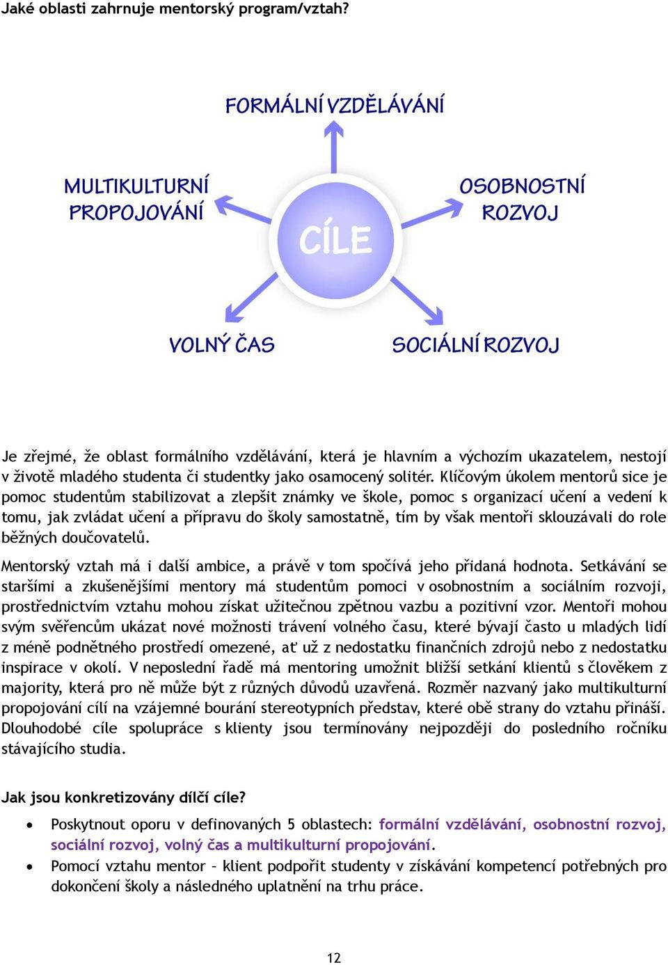 Klíčovým úkolem mentorů sice je pomoc studentům stabilizovat a zlepšit známky ve škole, pomoc s organizací učení a vedení k tomu, jak zvládat učení a přípravu do školy samostatně, tím by však mentoři