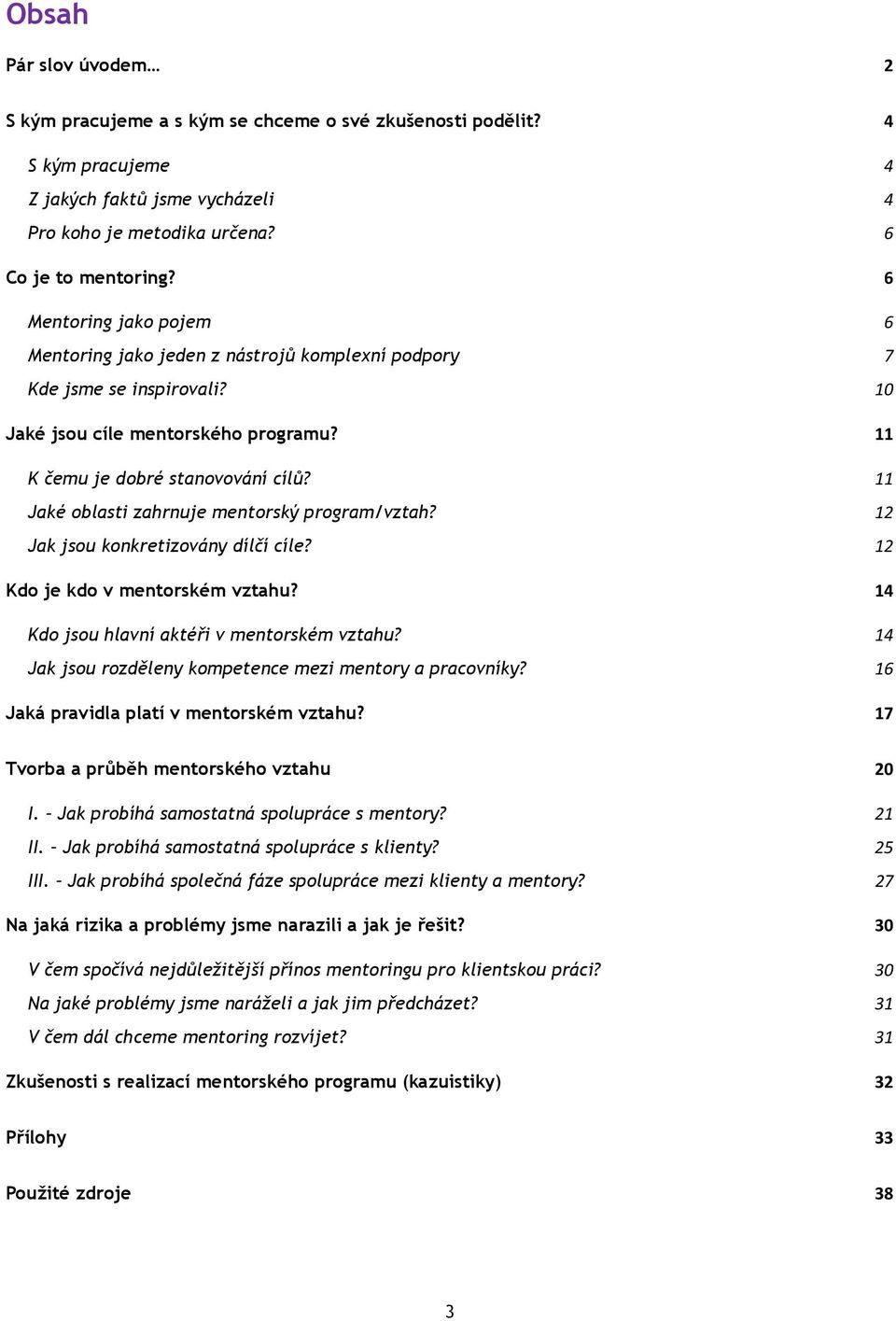 11 Jaké oblasti zahrnuje mentorský program/vztah? 12 Jak jsou konkretizovány dílčí cíle? 12 Kdo je kdo v mentorském vztahu? 14 Kdo jsou hlavní aktéři v mentorském vztahu?