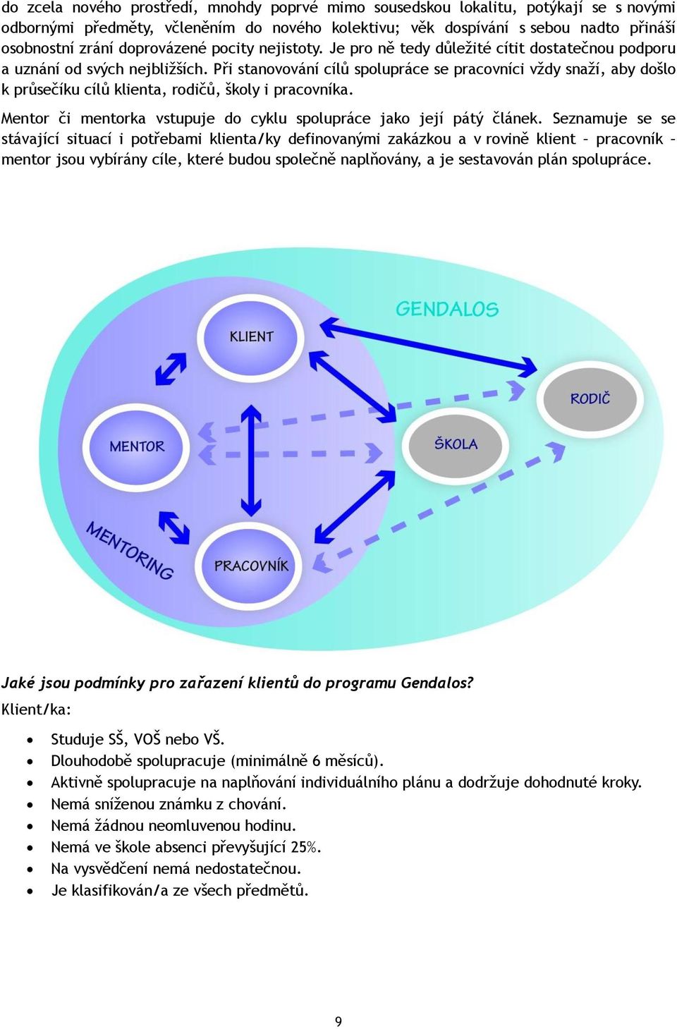 Při stanovování cílů spolupráce se pracovníci vždy snaží, aby došlo k průsečíku cílů klienta, rodičů, školy i pracovníka. Mentor či mentorka vstupuje do cyklu spolupráce jako její pátý článek.