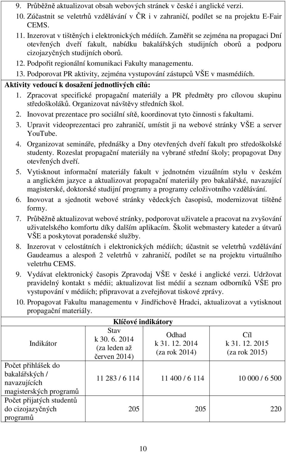 Podpořit regionální komunikaci Fakulty managementu. 13. Podporovat PR aktivity, zejména vystupování zástupců VŠE v masmédiích. Aktivity vedoucí k dosažení jednotlivých cílů: 1.