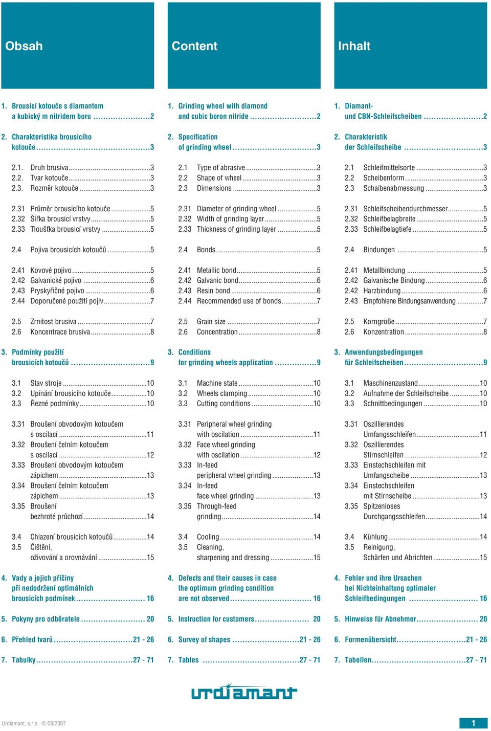 ..7 2.5 Zrnitost brusiva...7 2.6 Koncentrace brusiva...8 3. Podmínky použití brousicích kotoučů...9 3.1 Stav stroje...10 3.2 Upínání brousicího kotouče...10 3.3 Řezné podmínky...10 3.31 Broušení obvodovým kotoučem s oscilací.