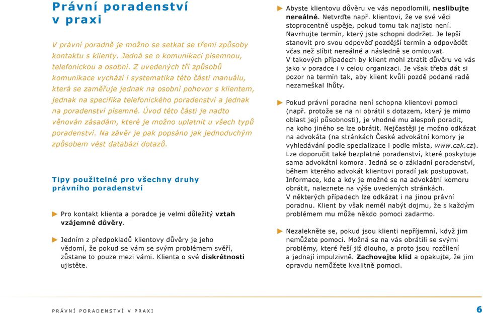 poradenství písemné. Úvod této části je nadto věnován zásadám, které je možno uplatnit u všech typů poradenství. Na závěr je pak popsáno jak jednoduchým způsobem vést databázi dotazů.