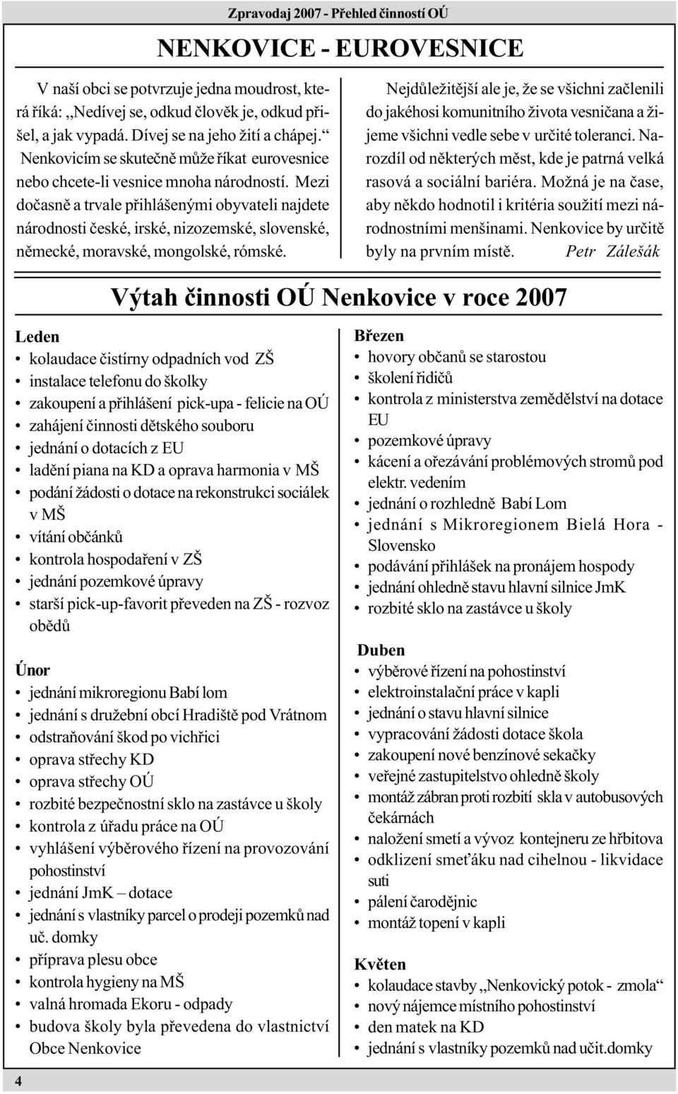 Mezi doèasnì a trvale pøihlášenými obyvateli najdete národnosti èeské, irské, nizozemské, slovenské, nìmecké, moravské, mongolské, rómské.