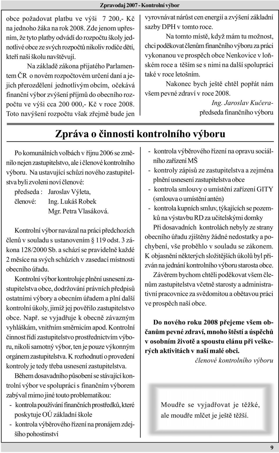 Na základì zákona pøijatého Parlamentem ÈR o novém rozpoètovém urèení daní a jejich pøerozdìlení jednotlivým obcím, oèekává finanèní výbor zvýšení pøíjmù do obecního rozpoètu ve výši cca 200 000,- Kè