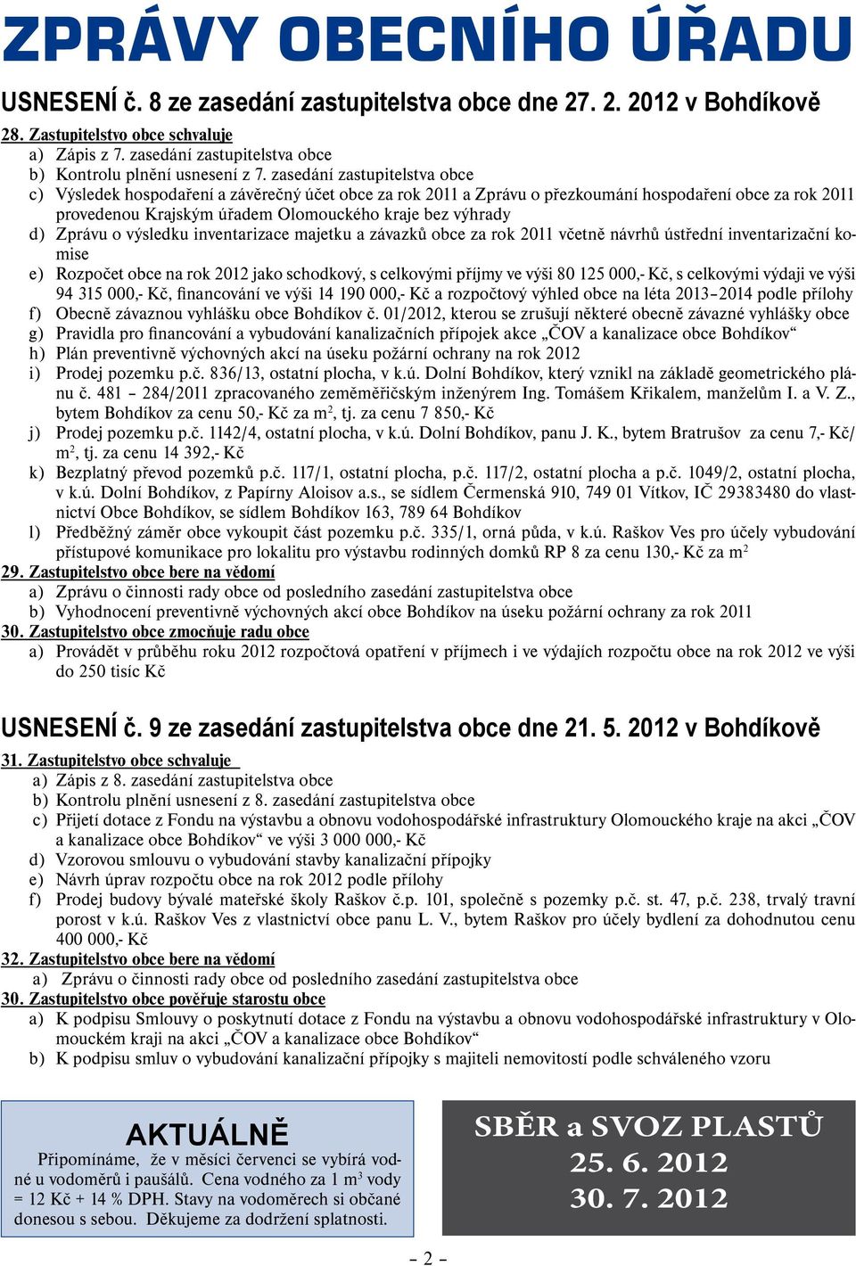 zasedání zastupitelstva obce c) Výsledek hospodaření a závěrečný účet obce za rok 2011 a Zprávu o přezkoumání hospodaření obce za rok 2011 provedenou Krajským úřadem Olomouckého kraje bez výhrady d)