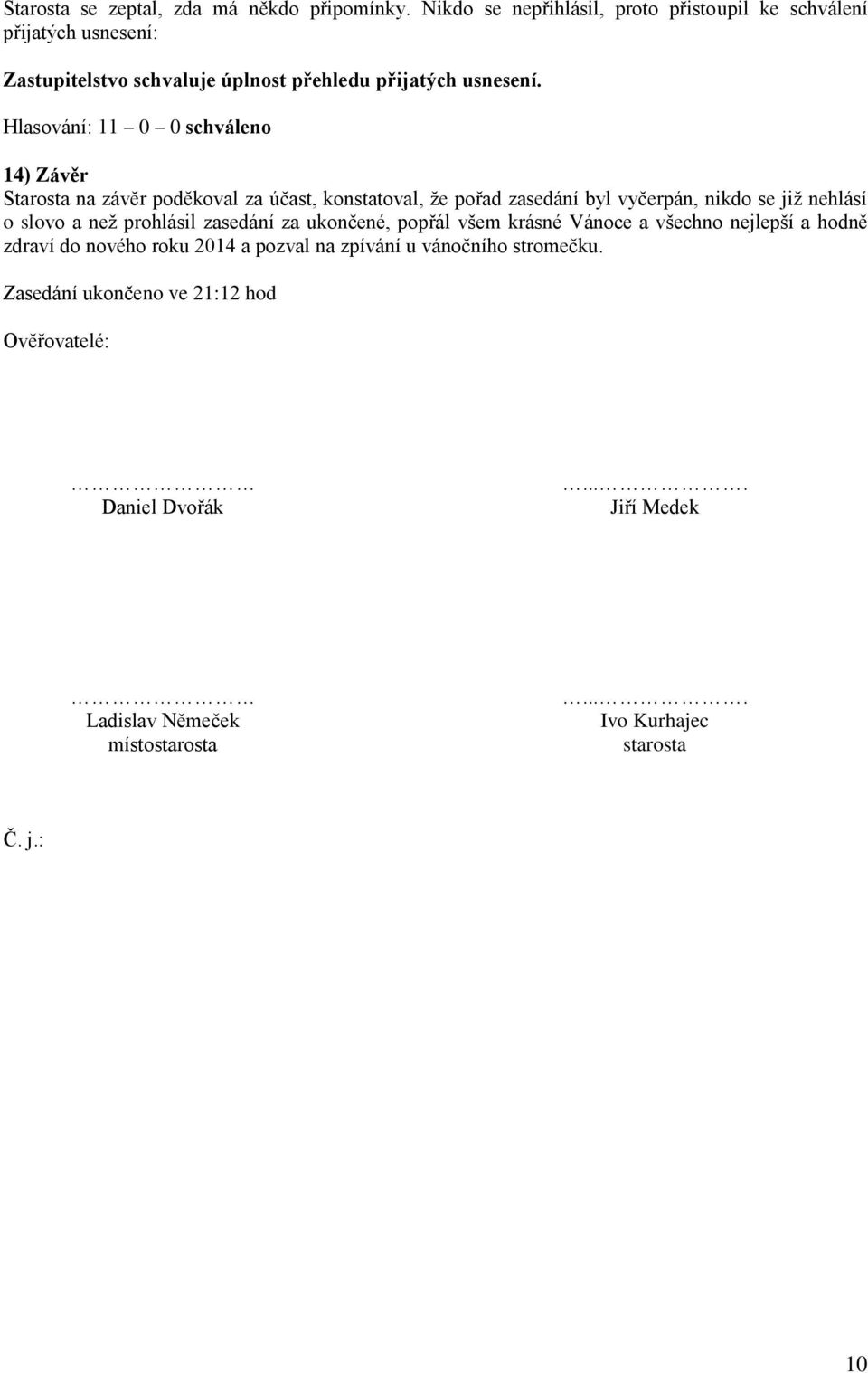 14) Závěr Starosta na závěr poděkoval za účast, konstatoval, že pořad zasedání byl vyčerpán, nikdo se již nehlásí o slovo a než prohlásil zasedání za