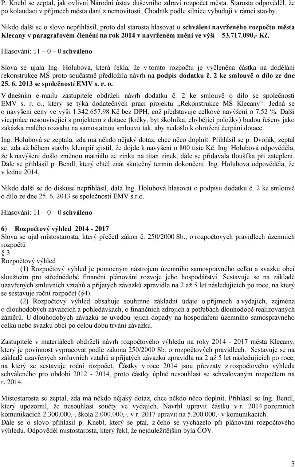 Slova se ujala Ing. Holubová, která řekla, že v tomto rozpočtu je vyčleněna částka na dodělání rekonstrukce MŠ proto součastně předložila návrh na podpis dodatku č. 2 ke smlouvě o dílo ze dne 25. 6.