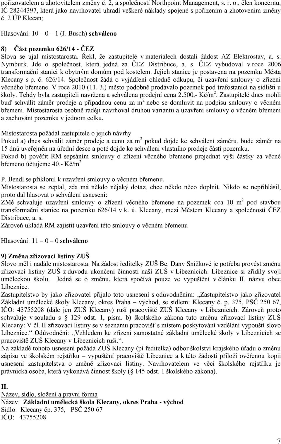 Busch) schváleno 8) Část pozemku 626/14 - ČEZ Slova se ujal místostarosta. Řekl, že zastupitelé v materiálech dostali žádost AZ Elektrostav, a. s. Nymburk.