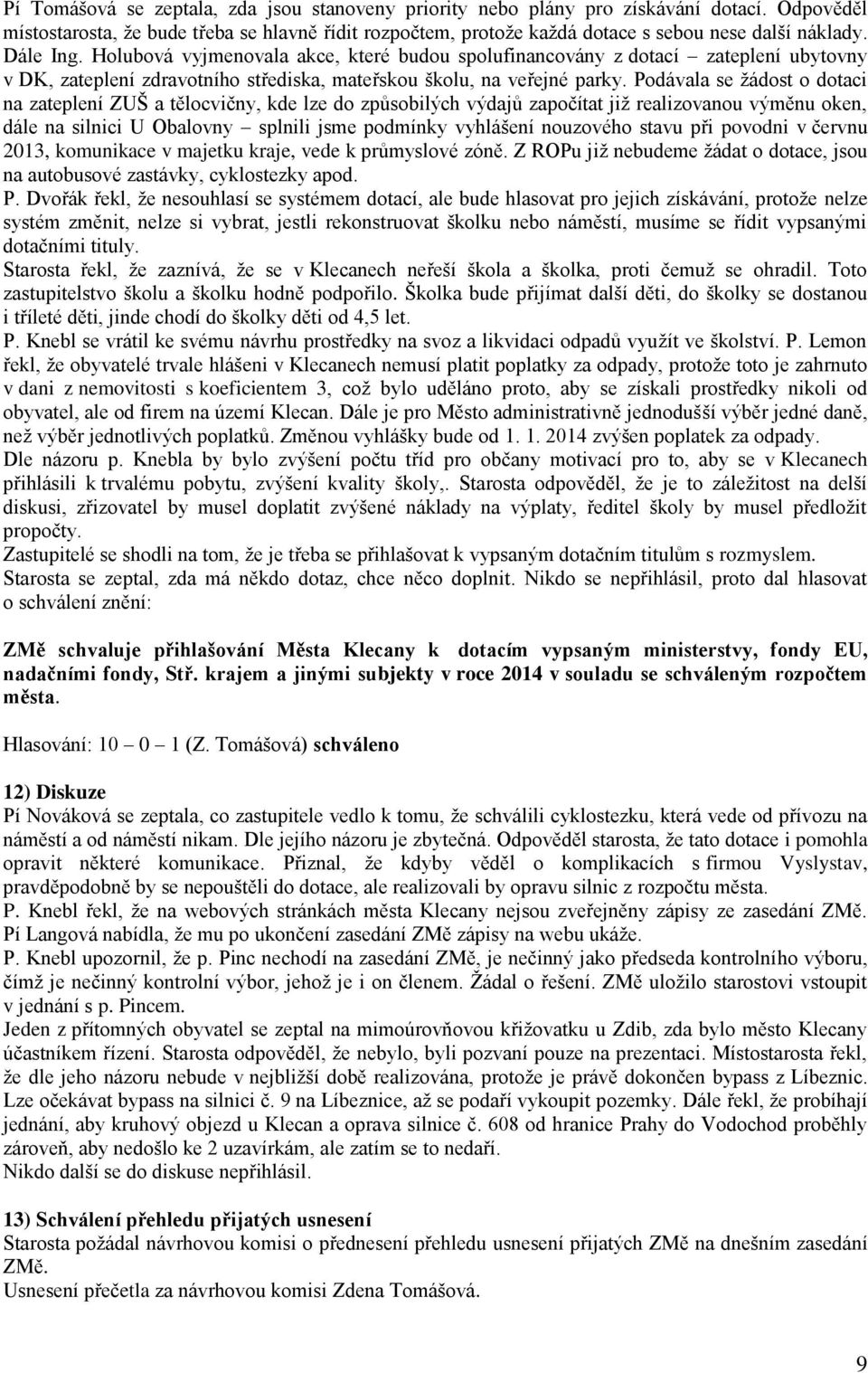 Podávala se žádost o dotaci na zateplení ZUŠ a tělocvičny, kde lze do způsobilých výdajů započítat již realizovanou výměnu oken, dále na silnici U Obalovny splnili jsme podmínky vyhlášení nouzového