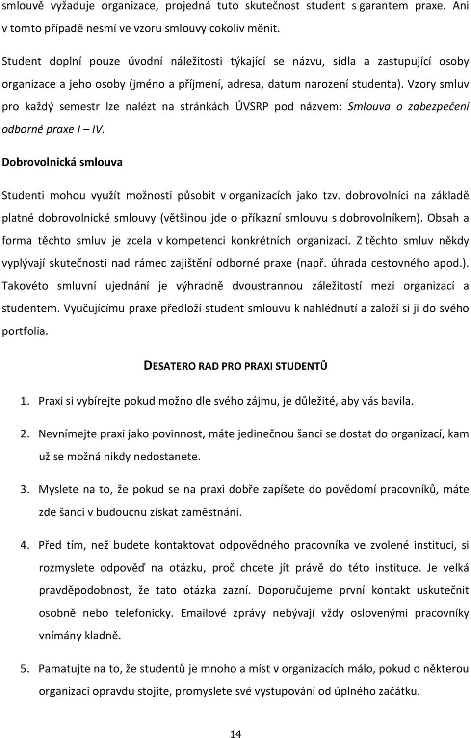 Vzory smluv pro každý semestr lze nalézt na stránkách ÚVSRP pod názvem: Smlouva o zabezpečení odborné praxe I IV. Dobrovolnická smlouva Studenti mohou využít možnosti působit v organizacích jako tzv.