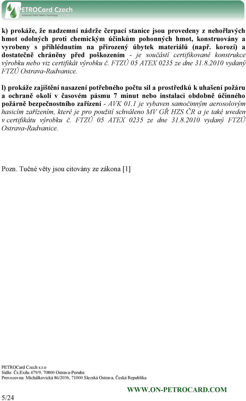 l) prokáže zajištění nasazení potřebného počtu sil a prostředků k uhašení požáru a ochraně okolí v časovém pásmu 7 minut nebo instalaci obdobně účinného požárně bezpečnostního zařízení - AVK 01.