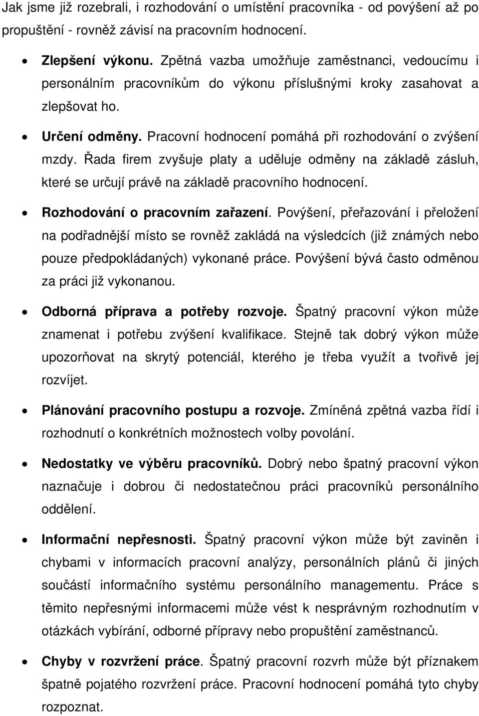 Řada firem zvyšuje platy a uděluje odměny na základě zásluh, které se určují právě na základě pracovního hodnocení. Rozhodování o pracovním zařazení.