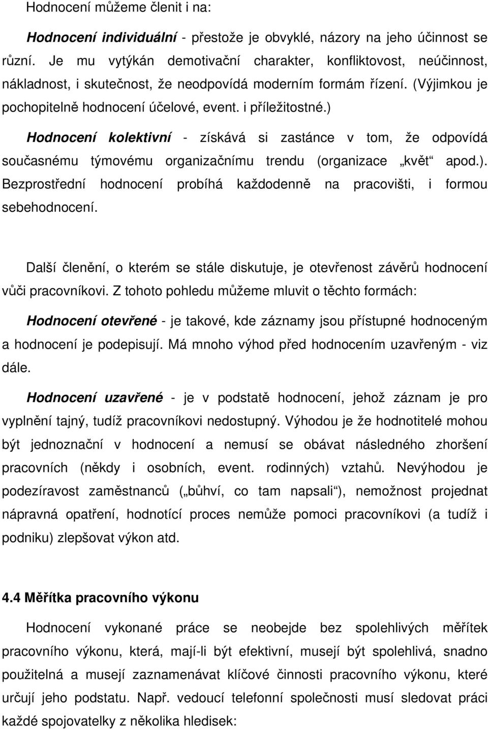 ) Hodnocení kolektivní - získává si zastánce v tom, že odpovídá současnému týmovému organizačnímu trendu (organizace květ apod.). Bezprostřední hodnocení probíhá každodenně na pracovišti, i formou sebehodnocení.