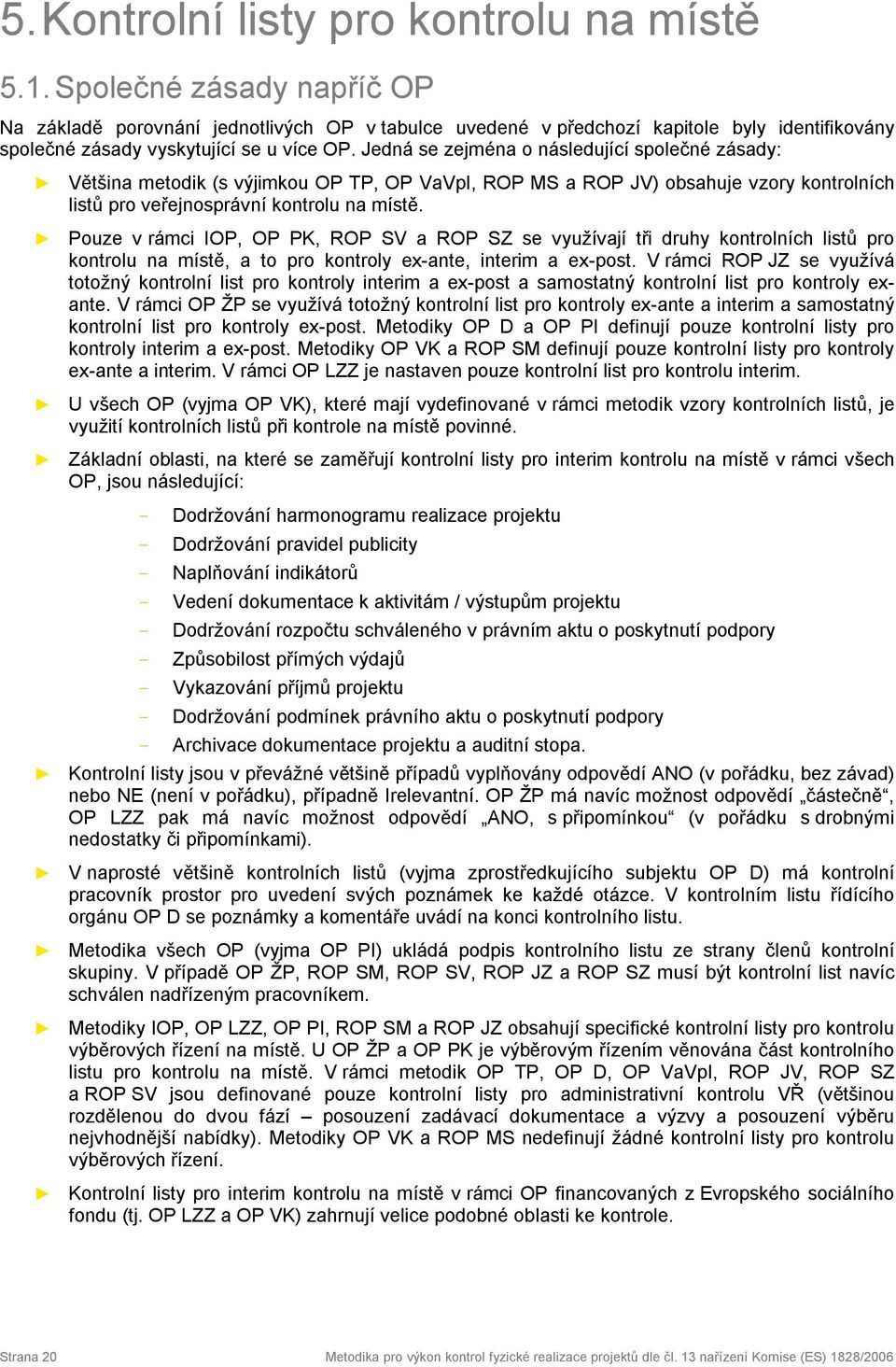 Jedná se zejména o následující společné zásady: Většina metodik (s výjimkou OP TP, OP VaVpI, ROP MS a ROP JV) obsahuje vzory kontrolních listů pro veřejnosprávní kontrolu na místě.