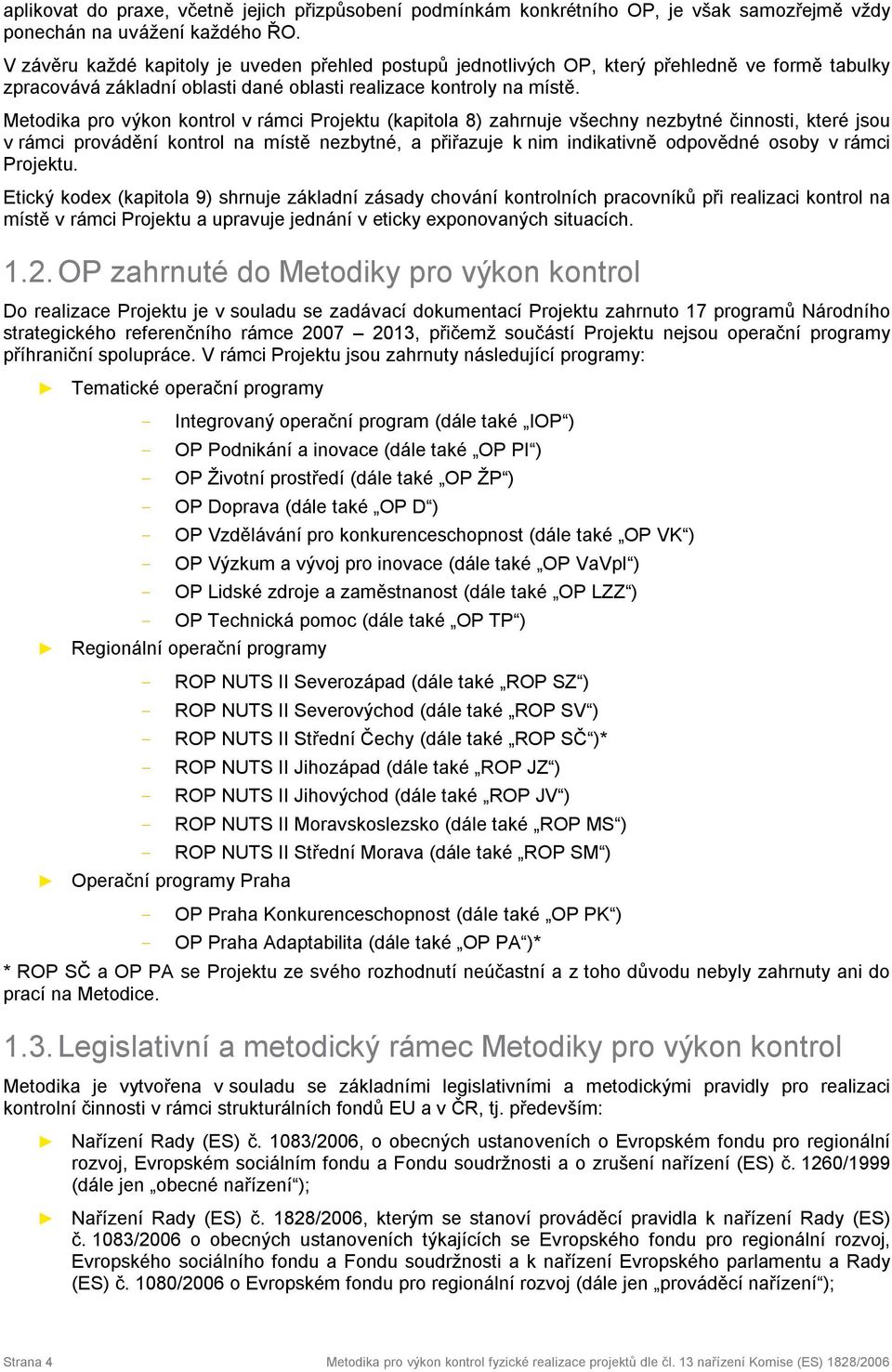 Metodika pro výkon kontrol v rámci Projektu (kapitola 8) zahrnuje všechny nezbytné činnosti, které jsou v rámci provádění kontrol na místě nezbytné, a přiřazuje k nim indikativně odpovědné osoby v