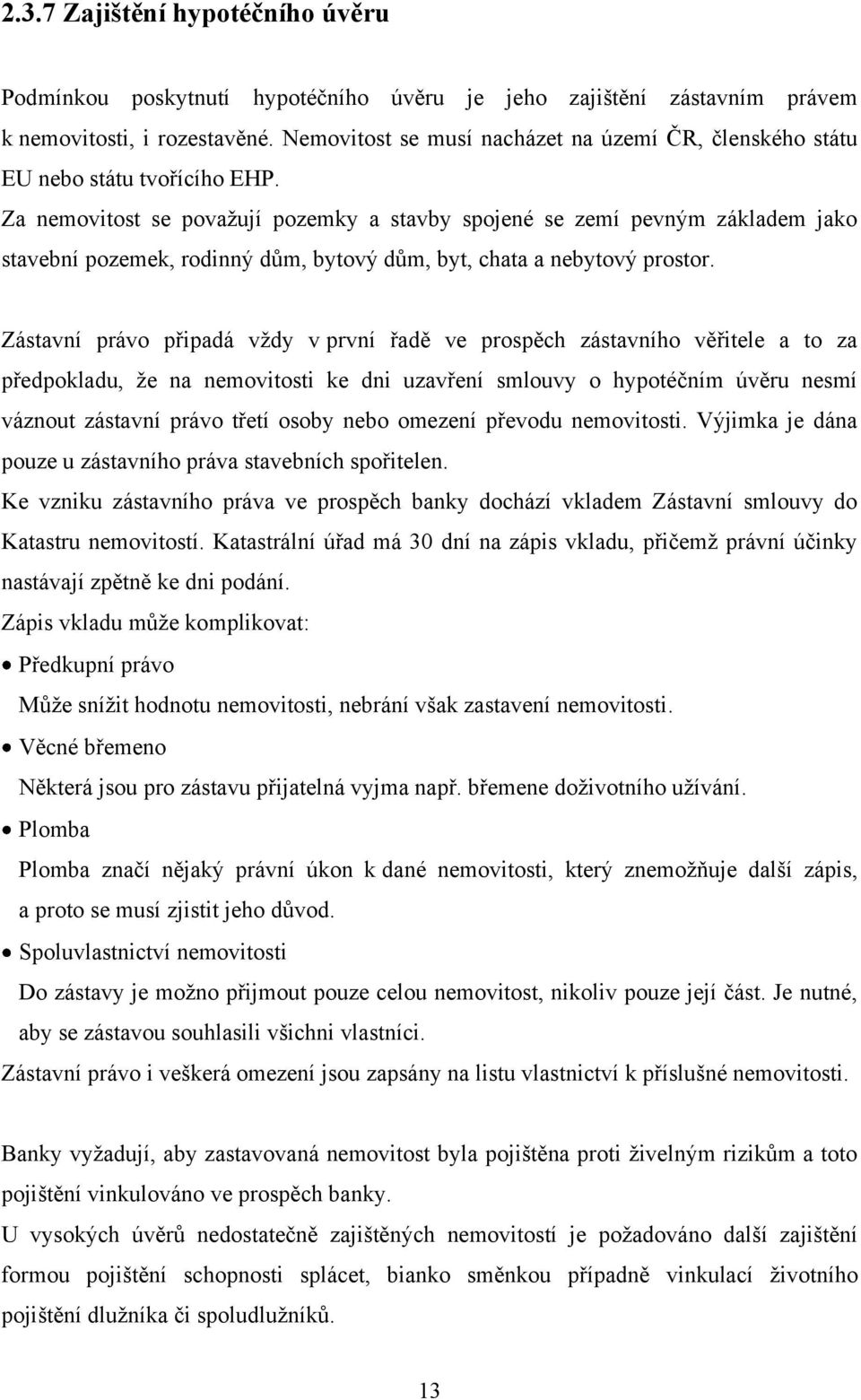 Za nemovitost se povaţují pozemky a stavby spojené se zemí pevným základem jako stavební pozemek, rodinný dům, bytový dům, byt, chata a nebytový prostor.