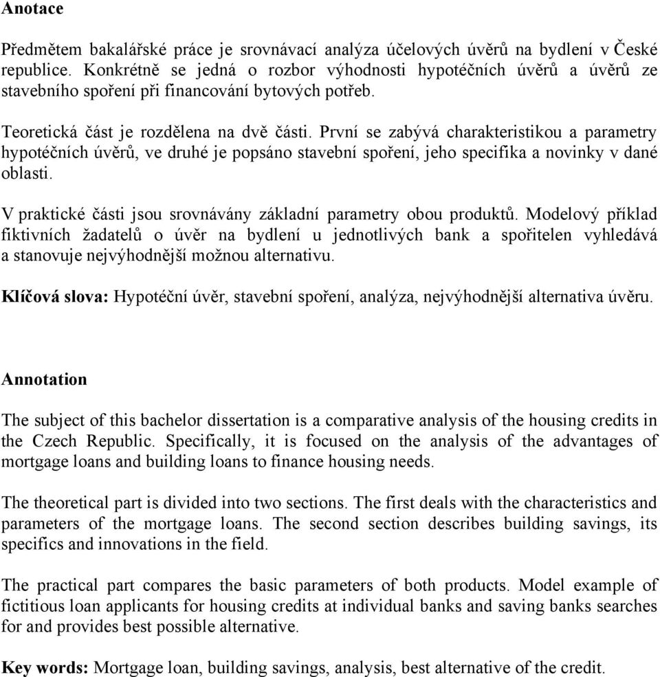 První se zabývá charakteristikou a parametry hypotéčních úvěrů, ve druhé je popsáno stavební spoření, jeho specifika a novinky v dané oblasti.