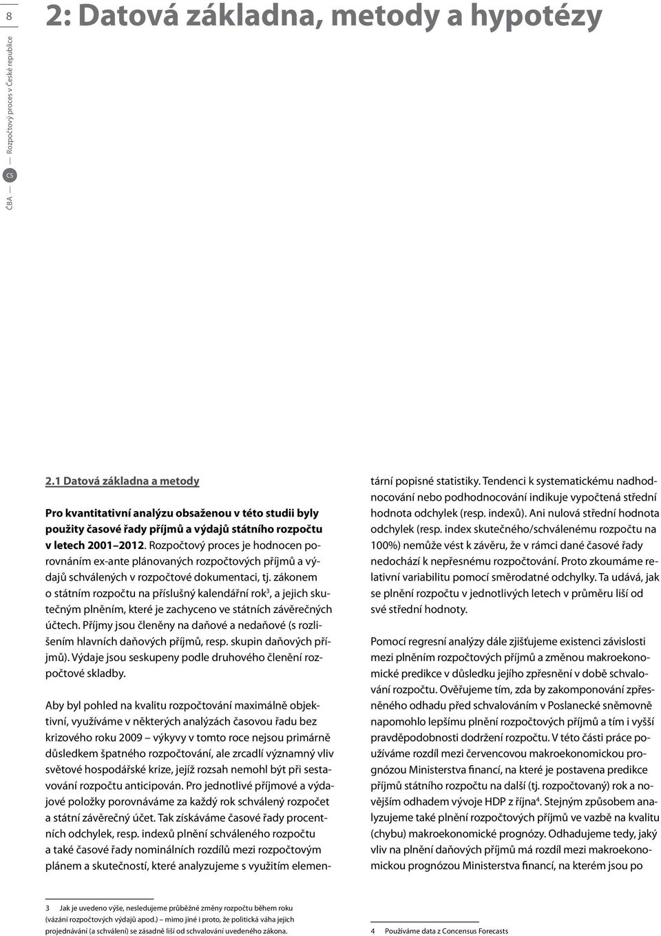 Rozpočtový proces je hodnocen porovnáním ex-ante plánovaných rozpočtových příjmů a výdajů schválených v rozpočtové dokumentaci, tj.