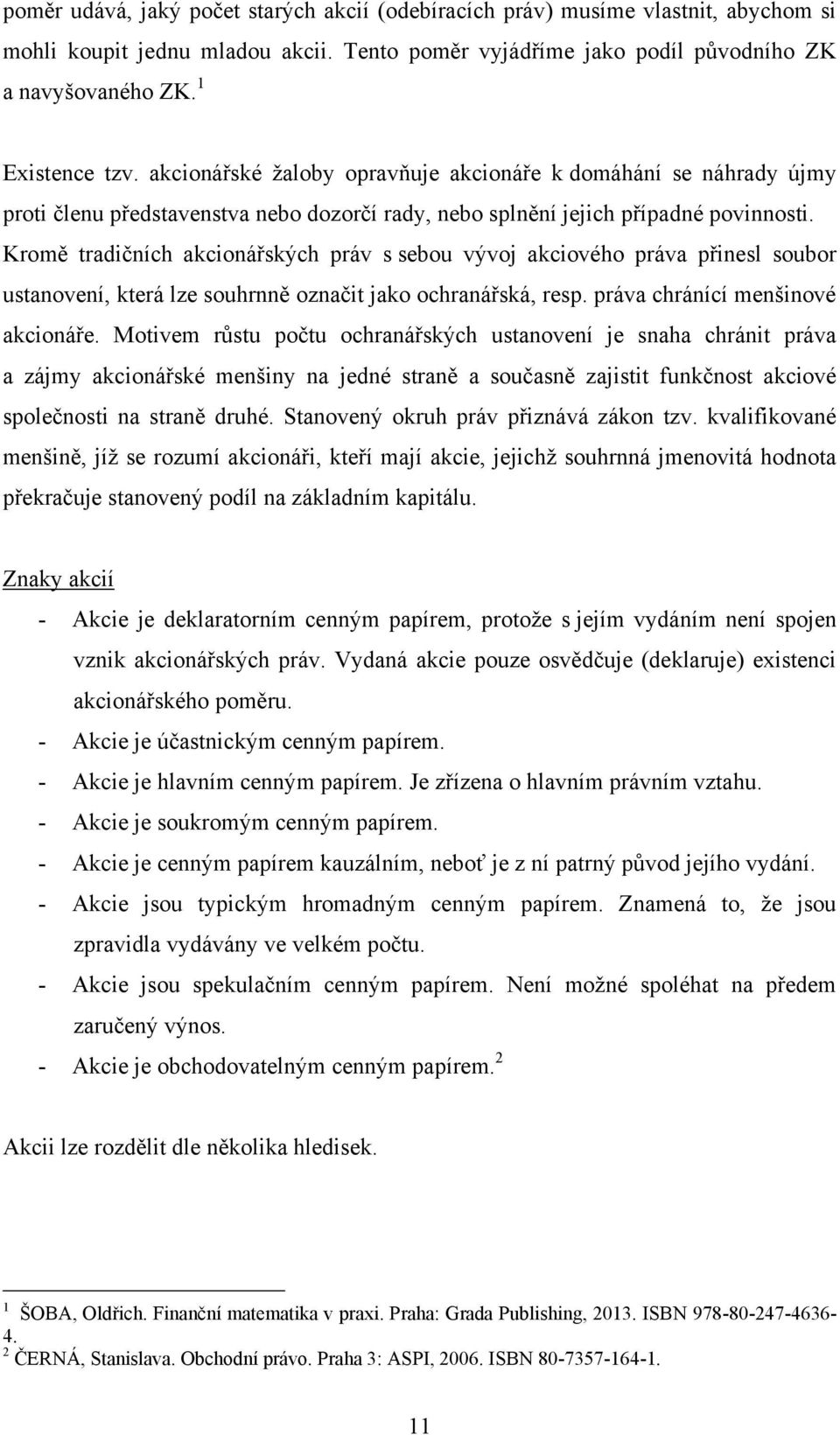 Kromě tradičních akcionářských práv s sebou vývoj akciového práva přinesl soubor ustanovení, která lze souhrnně označit jako ochranářská, resp. práva chránící menšinové akcionáře.