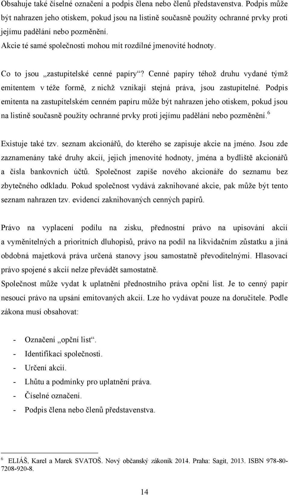 Co to jsou zastupitelské cenné papíry? Cenné papíry téhoţ druhu vydané týmţ emitentem v téţe formě, z nichţ vznikají stejná práva, jsou zastupitelné.