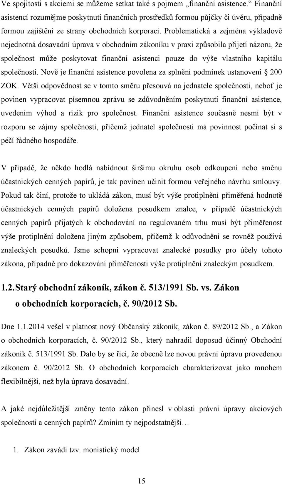 Problematická a zejména výkladově nejednotná dosavadní úprava v obchodním zákoníku v praxi způsobila přijetí názoru, ţe společnost můţe poskytovat finanční asistenci pouze do výše vlastního kapitálu