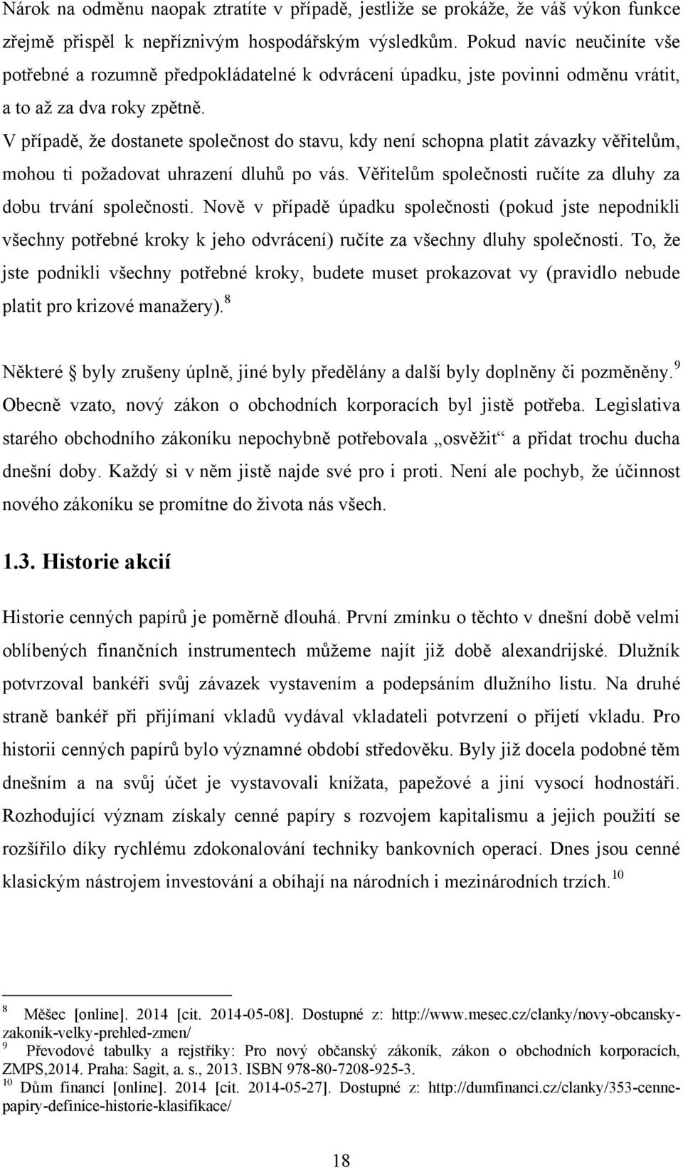 V případě, ţe dostanete společnost do stavu, kdy není schopna platit závazky věřitelům, mohou ti poţadovat uhrazení dluhů po vás. Věřitelům společnosti ručíte za dluhy za dobu trvání společnosti.