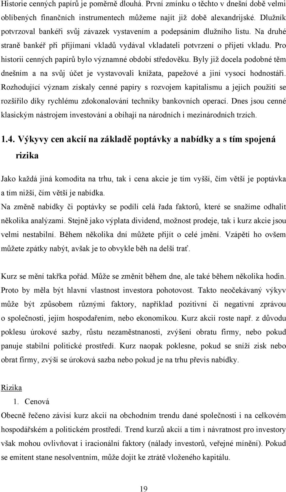 Pro historii cenných papírů bylo významné období středověku. Byly jiţ docela podobné těm dnešním a na svůj účet je vystavovali kníţata, papeţové a jiní vysocí hodnostáři.