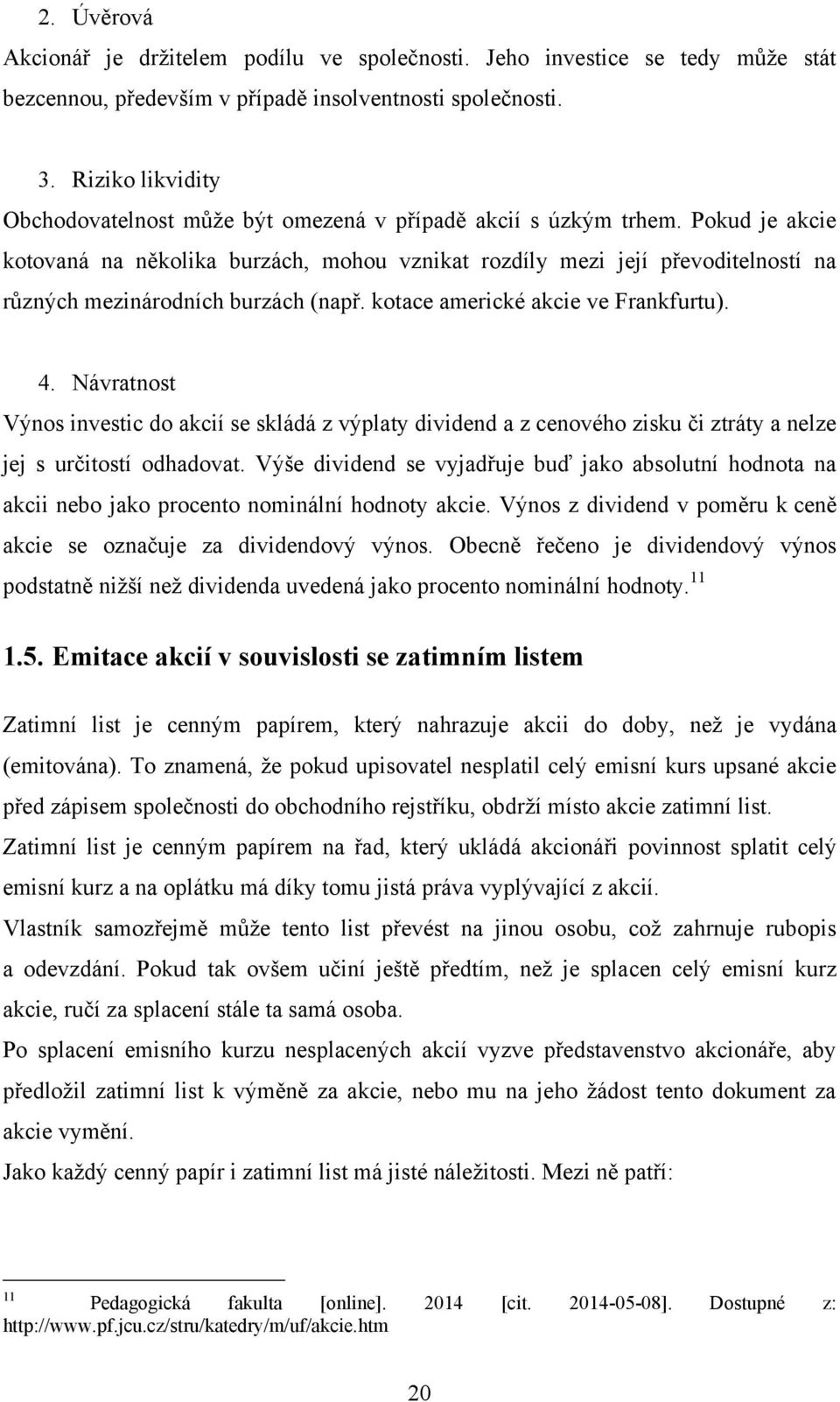 Pokud je akcie kotovaná na několika burzách, mohou vznikat rozdíly mezi její převoditelností na různých mezinárodních burzách (např. kotace americké akcie ve Frankfurtu). 4.