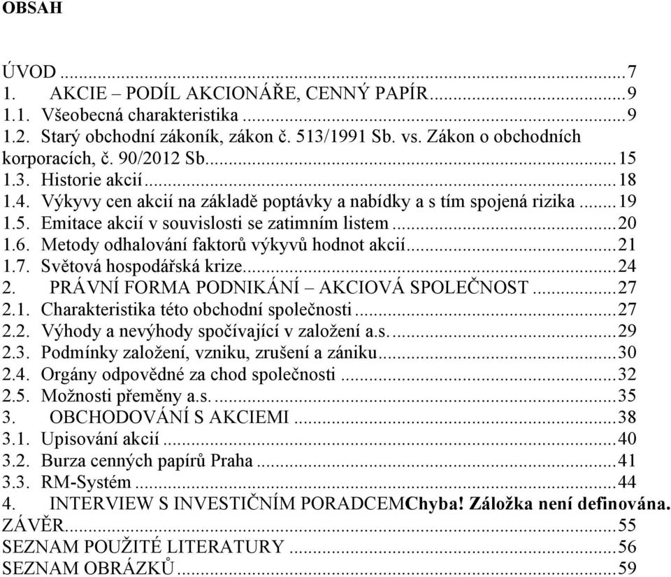 Metody odhalování faktorů výkyvů hodnot akcií... 21 1.7. Světová hospodářská krize... 24 2. PRÁVNÍ FORMA PODNIKÁNÍ AKCIOVÁ SPOLEČNOST... 27 2.1. Charakteristika této obchodní společnosti... 27 2.2. Výhody a nevýhody spočívající v zaloţení a.