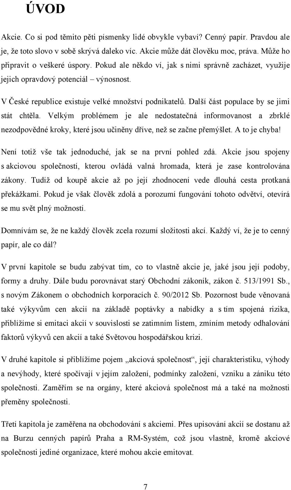 Další část populace by se jimi stát chtěla. Velkým problémem je ale nedostatečná informovanost a zbrklé nezodpovědné kroky, které jsou učiněny dříve, neţ se začne přemýšlet. A to je chyba!