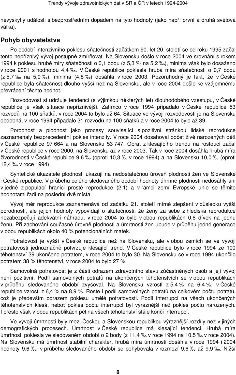 Na Slovensku došlo v roce 2004 ve srovnání s rokem 1994 k poklesu hrubé míry sňatečnosti o 0,1 bodu (z 5,3 na 5,2 ), minima však bylo dosaženo v roce 2001 s hodnotou 4,4.