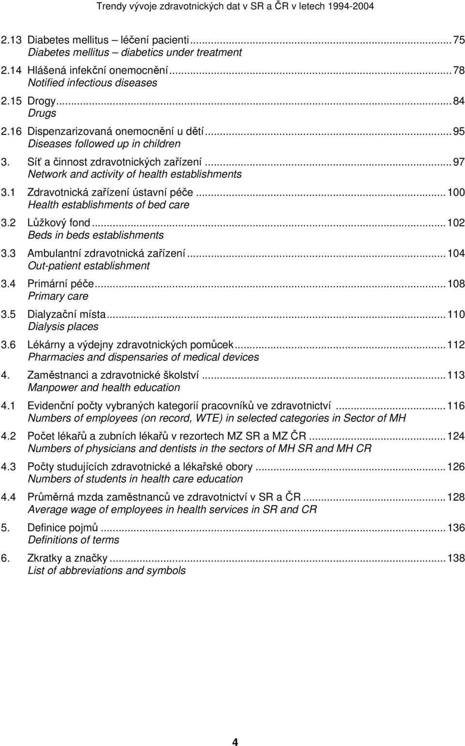 1 Zdravotnická zařízení ústavní péče...100 Health establishments of bed care 3.2 Lůžkový fond...102 Beds in beds establishments 3.3 Ambulantní zdravotnická zařízení...104 Out-patient establishment 3.