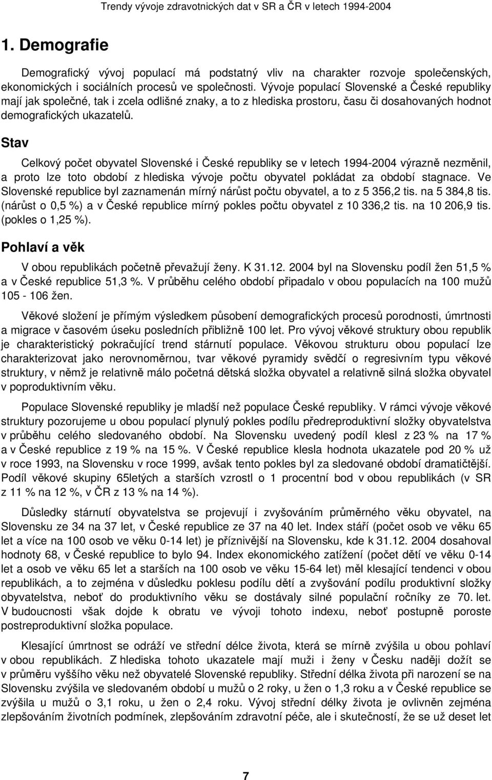 Stav Celkový počet obyvatel Slovenské i České republiky se v letech 1994-2004 výrazně nezměnil, a proto lze toto období z hlediska vývoje počtu obyvatel pokládat za období stagnace.