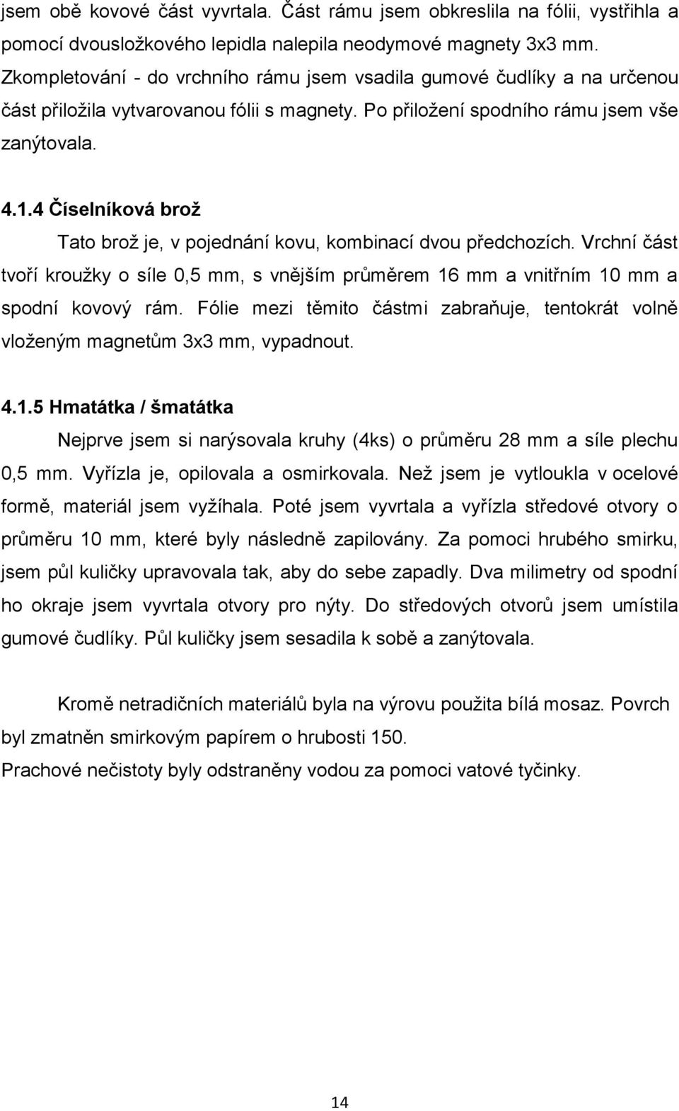 4 Číselníková brož Tato brož je, v pojednání kovu, kombinací dvou předchozích. Vrchní část tvoří kroužky o síle 0,5 mm, s vnějším průměrem 16 mm a vnitřním 10 mm a spodní kovový rám.