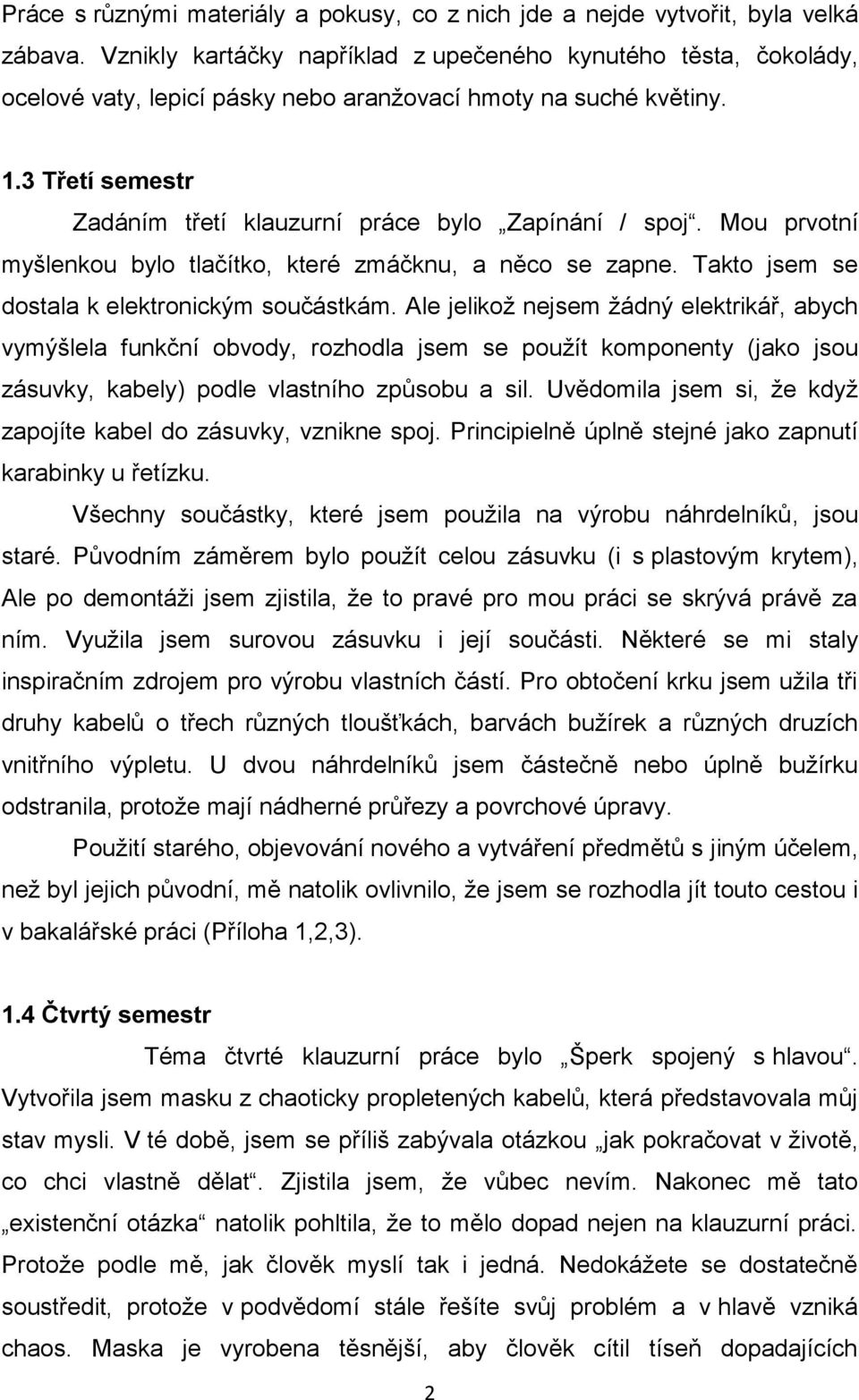 3 Třetí semestr Zadáním třetí klauzurní práce bylo Zapínání / spoj. Mou prvotní myšlenkou bylo tlačítko, které zmáčknu, a něco se zapne. Takto jsem se dostala k elektronickým součástkám.