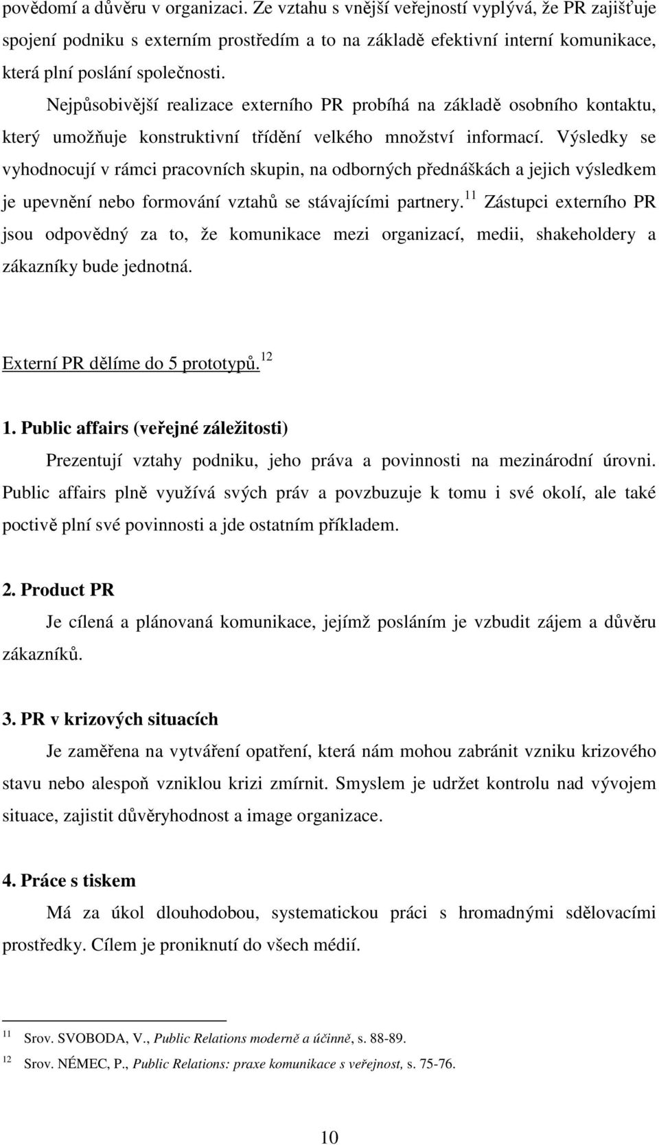 Nejpůsobivější realizace externího PR probíhá na základě osobního kontaktu, který umožňuje konstruktivní třídění velkého množství informací.