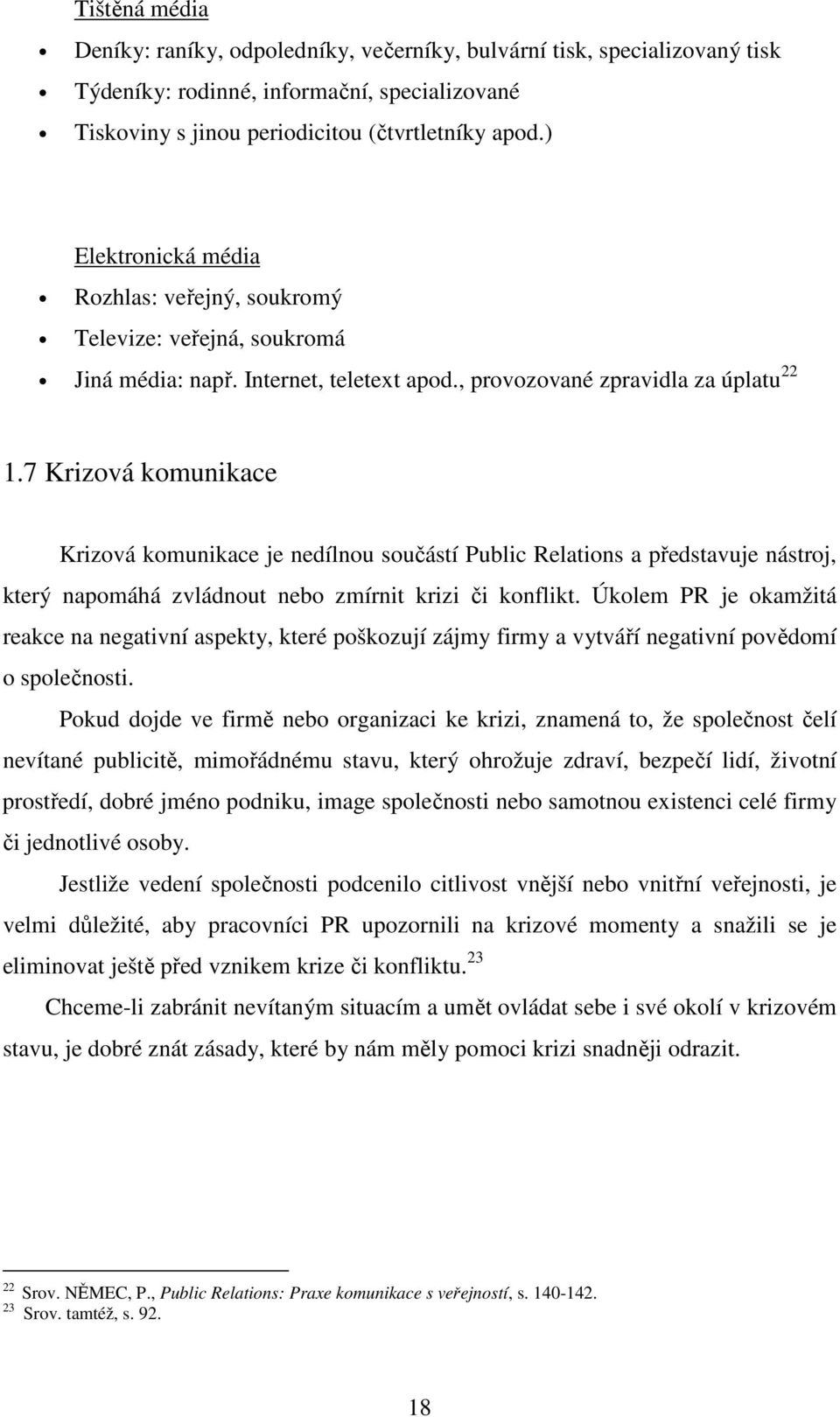 7 Krizová komunikace Krizová komunikace je nedílnou součástí Public Relations a představuje nástroj, který napomáhá zvládnout nebo zmírnit krizi či konflikt.