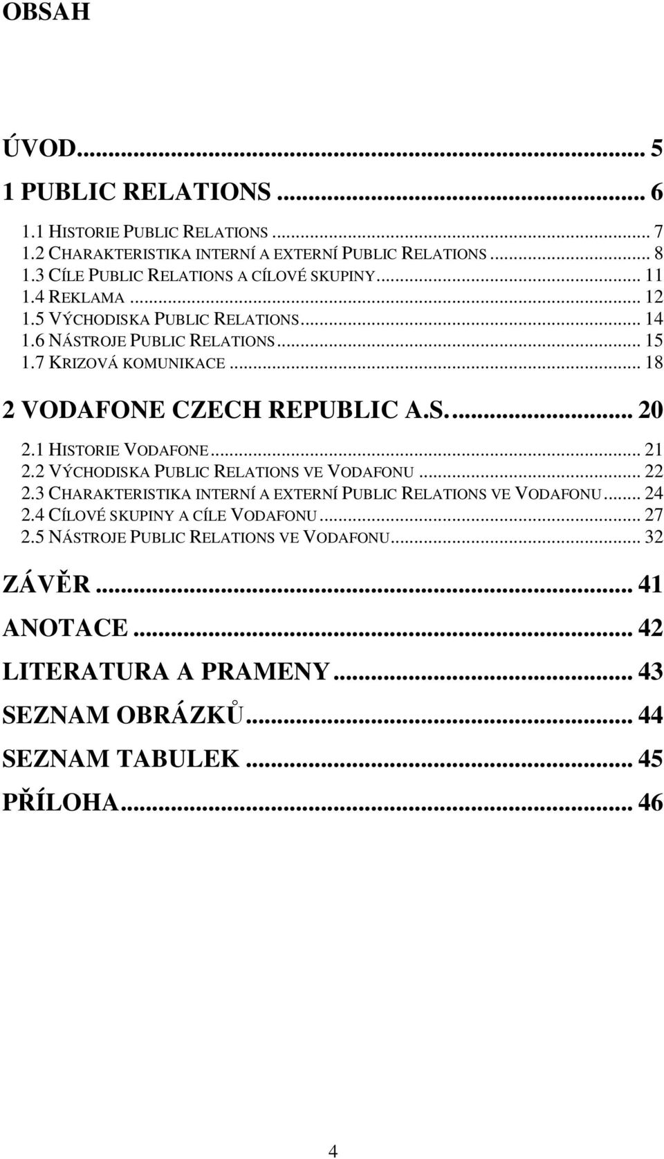 .. 18 2 VODAFONE CZECH REPUBLIC A.S... 20 2.1 HISTORIE VODAFONE... 21 2.2 VÝCHODISKA PUBLIC RELATIONS VE VODAFONU... 22 2.
