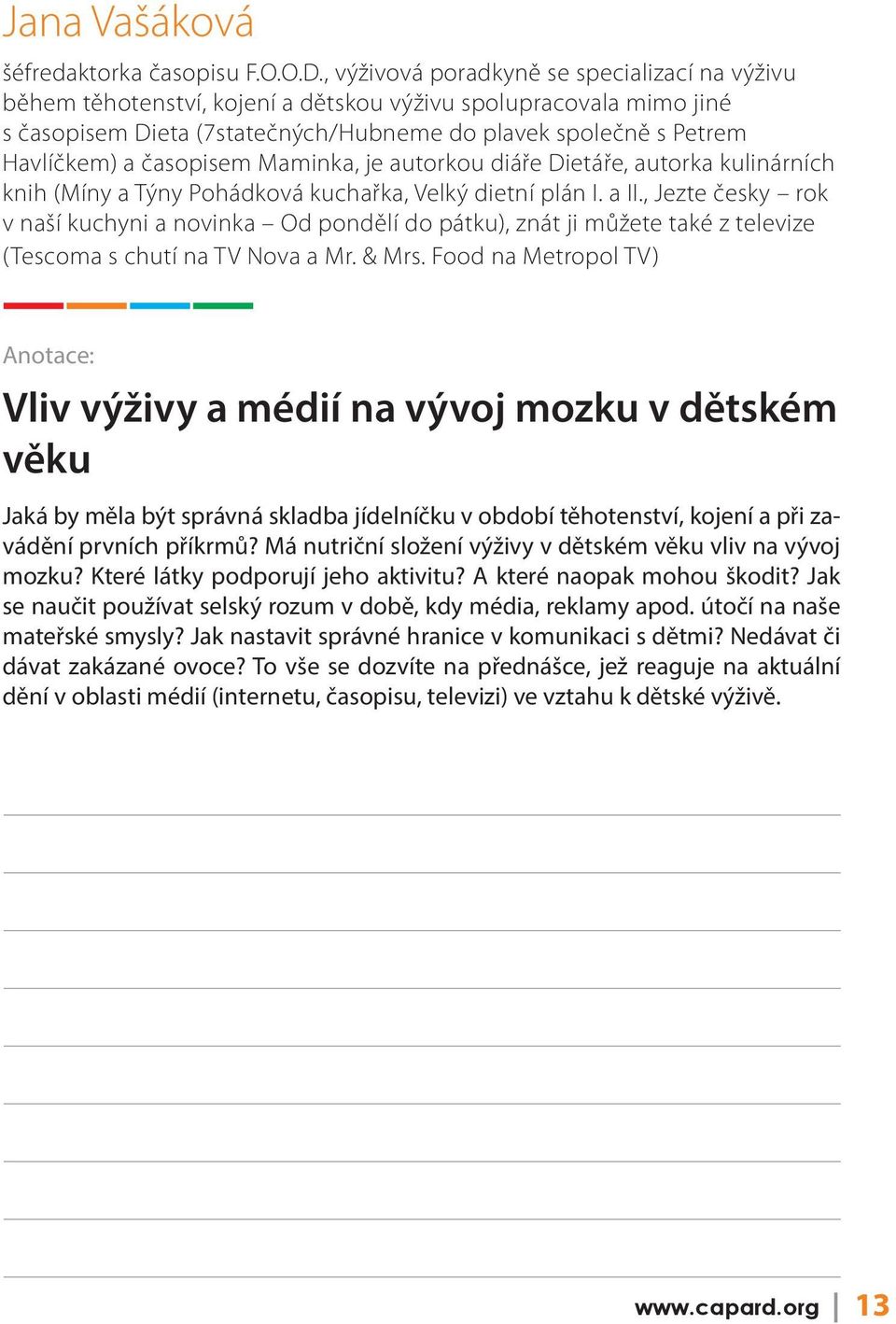 časopisem Maminka, je autorkou diáře Dietáře, autorka kulinárních knih (Míny a Týny Pohádková kuchařka, Velký dietní plán I. a II.