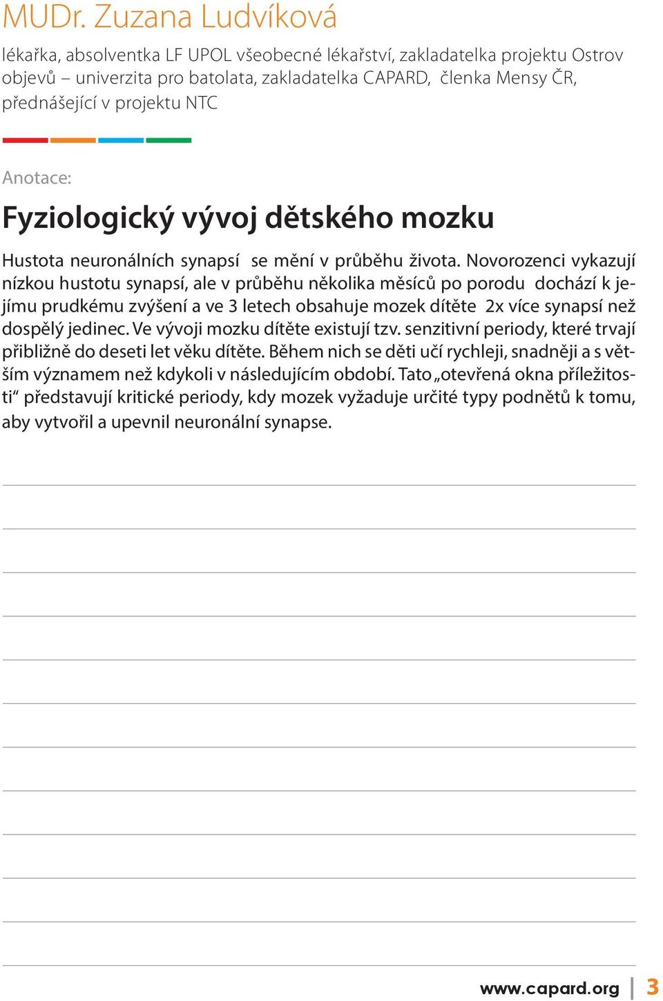 Novorozenci vykazují nízkou hustotu synapsí, ale v průběhu několika měsíců po porodu dochází k jejímu prudkému zvýšení a ve 3 letech obsahuje mozek dítěte 2x více synapsí než dospělý jedinec.