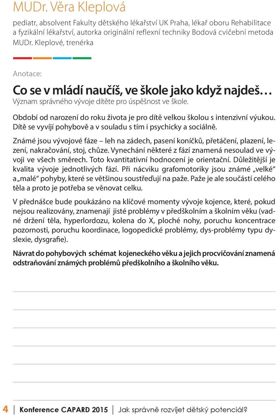 Období od narození do roku života je pro dítě velkou školou s intenzivní výukou. Dítě se vyvíjí pohybově a v souladu s tím i psychicky a sociálně.