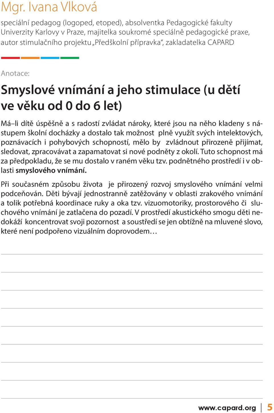 docházky a dostalo tak možnost plně využít svých intelektových, poznávacích i pohybových schopností, mělo by zvládnout přirozeně přijímat, sledovat, zpracovávat a zapamatovat si nové podněty z okolí.