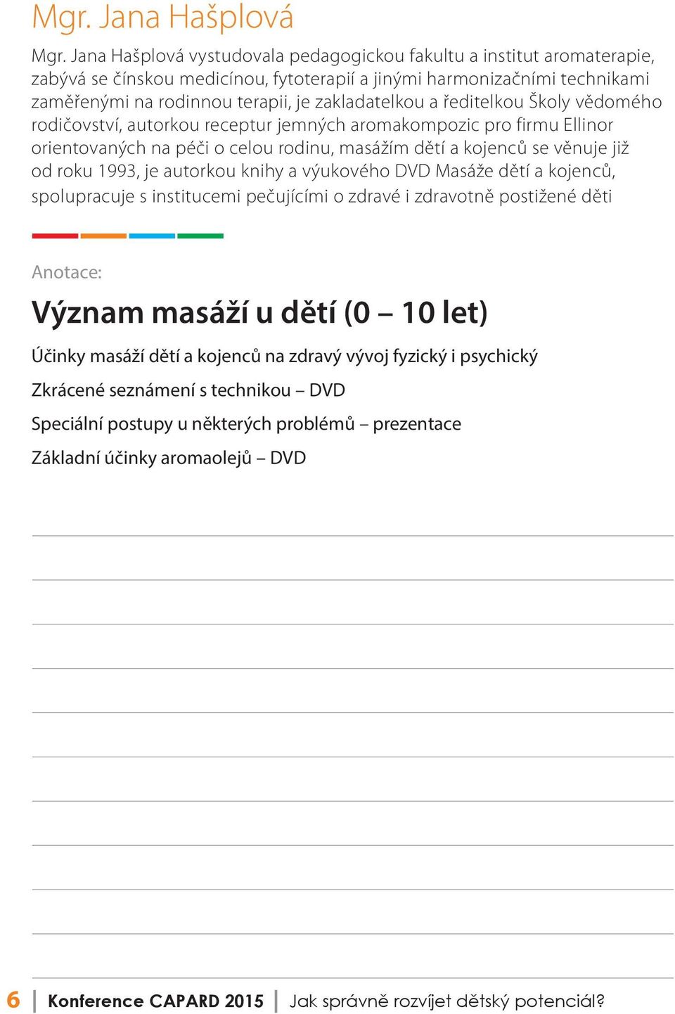 ředitelkou Školy vědomého rodičovství, autorkou receptur jemných aromakompozic pro firmu Ellinor orientovaných na péči o celou rodinu, masážím dětí a kojenců se věnuje již od roku 1993, je autorkou