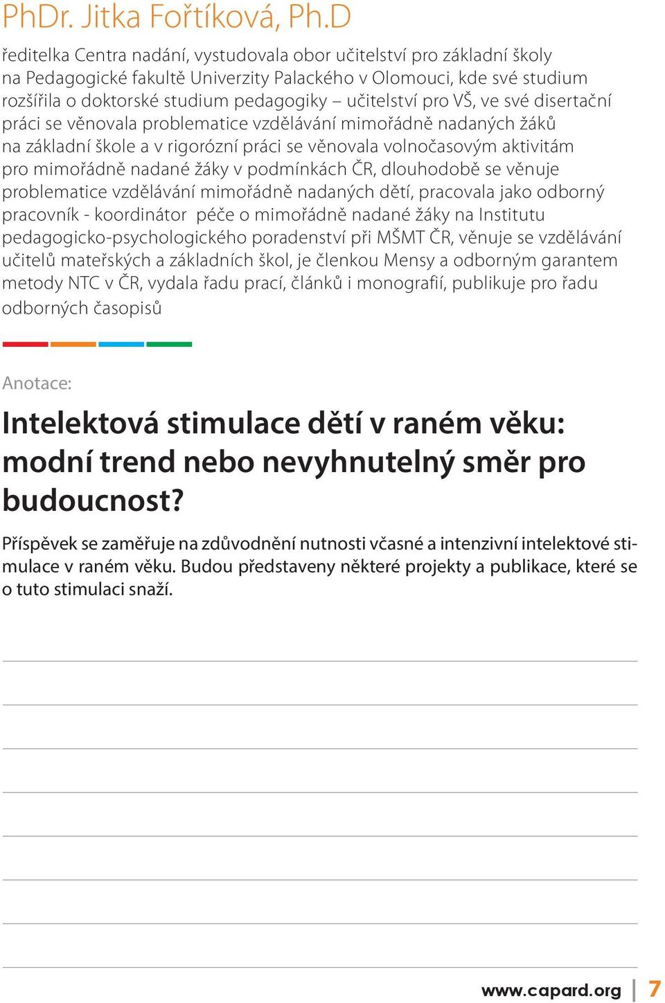 pro VŠ, ve své disertační práci se věnovala problematice vzdělávání mimořádně nadaných žáků na základní škole a v rigorózní práci se věnovala volnočasovým aktivitám pro mimořádně nadané žáky v