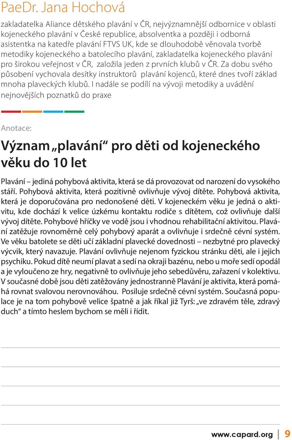 UK, kde se dlouhodobě věnovala tvorbě metodiky kojeneckého a batolecího plavání, zakladatelka kojeneckého plavání pro širokou veřejnost v ČR, založila jeden z prvních klubů v ČR.